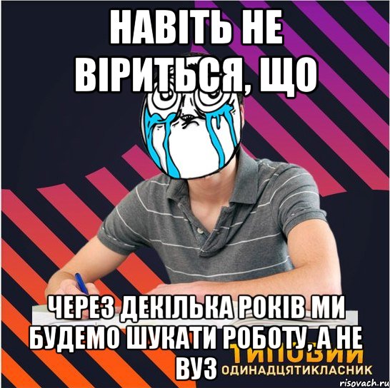 навіть не віриться, що через декілька років ми будемо шукати роботу, а не вуз