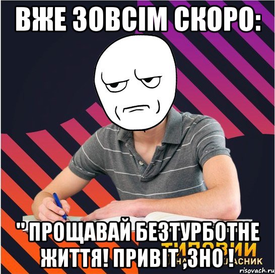 вже зовсім скоро: " прощавай безтурботне життя! привіт ,зно !, Мем Типовий одинадцятикласник