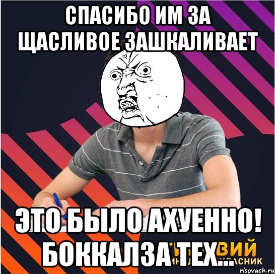 спасибо им за щасливое зашкаливает это было ахуенно! боккалза тех..., Мем Типовий одинадцятикласник