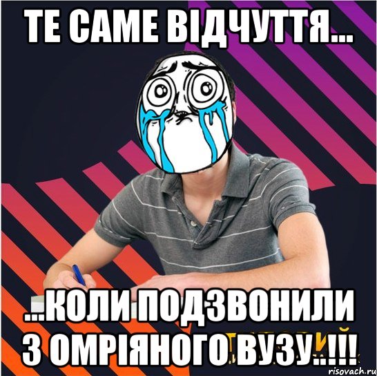 те саме відчуття... ...коли подзвонили з омріяного вузу..!!!, Мем Типовий одинадцятикласник