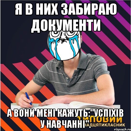 я в них забираю документи а вони мені кажуть:"успіхів у навчанні".