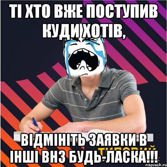 ті хто вже поступив куди хотів, відмініть заявки в інші внз будь-ласка!!!, Мем Типовий одинадцятикласник