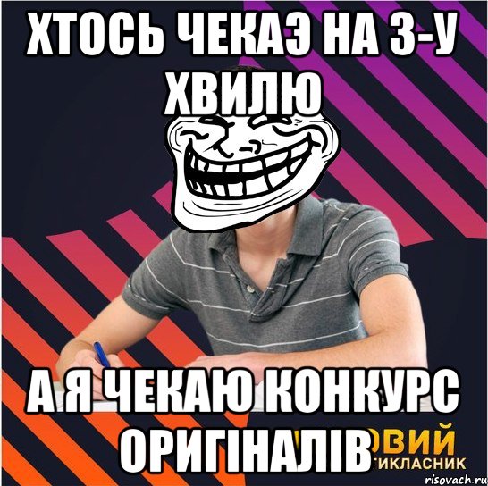 хтось чекаэ на 3-у хвилю а я чекаю конкурс оригіналів, Мем Типовий одинадцятикласник