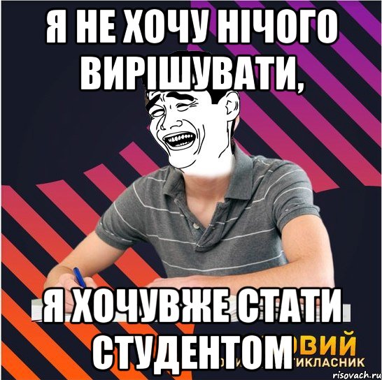 я не хочу нічого вирішувати, я хочувже стати студентом, Мем Типовий одинадцятикласник