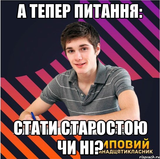 а тепер питання: стати старостою чи ні?