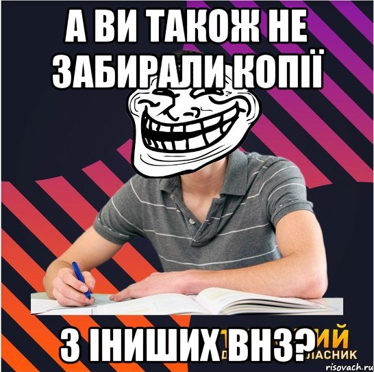 а ви також не забирали копії з іниших внз?, Мем Типовий одинадцятикласник