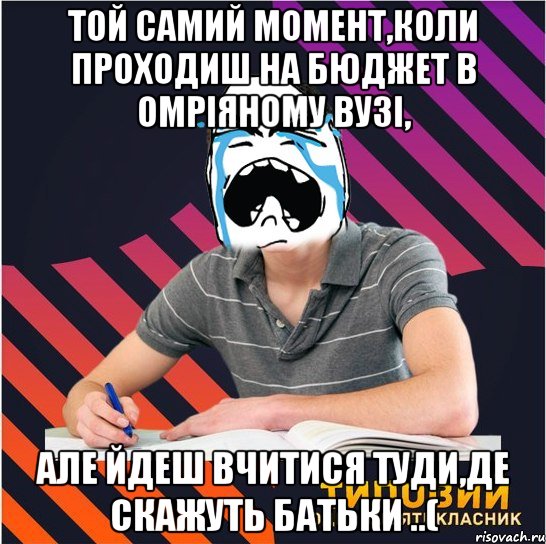 той самий момент,коли проходиш на бюджет в омріяному вузі, але йдеш вчитися туди,де скажуть батьки ..(, Мем Типовий одинадцятикласник