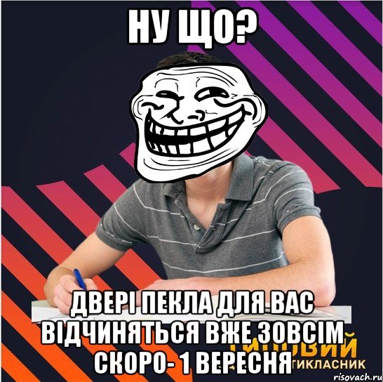 ну що? двері пекла для вас відчиняться вже зовсім скоро- 1 вересня, Мем Типовий одинадцятикласник