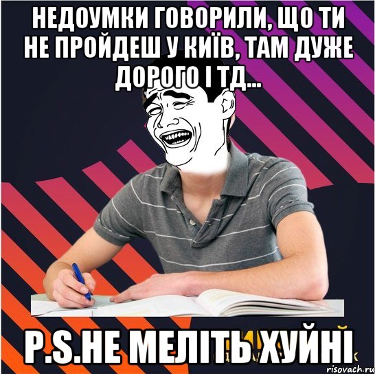 недоумки говорили, що ти не пройдеш у київ, там дуже дорого і тд... р.s.не меліть хуйні, Мем Типовий одинадцятикласник