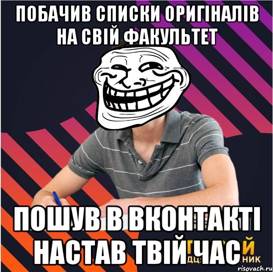 побачив списки оригіналів на свій факультет пошув в вконтакті настав твій час, Мем Типовий одинадцятикласник