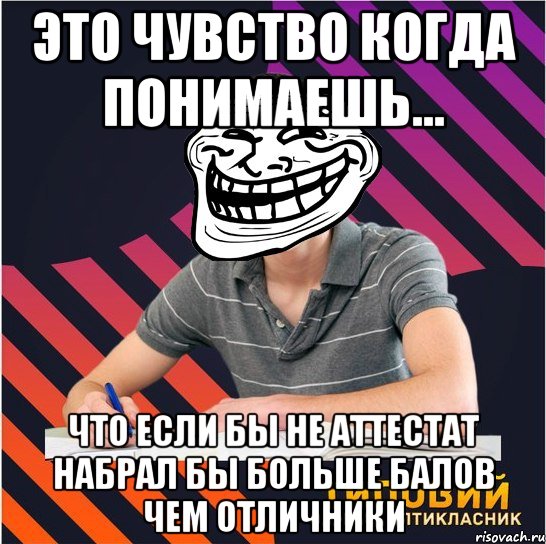 это чувство когда понимаешь... что если бы не аттестат набрал бы больше балов чем отличники, Мем Типовий одинадцятикласник