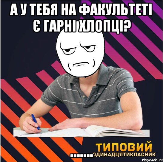 а у тебя на факультеті є гарні хлопці? ......., Мем Типовий одинадцятикласник