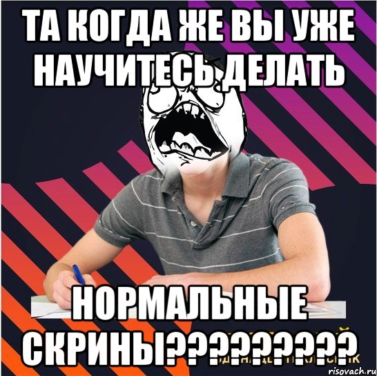 та когда же вы уже научитесь делать нормальные скрины???, Мем Типовий одинадцятикласник