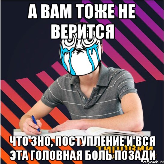 а вам тоже не верится что зно, поступление и вся эта головная боль позади, Мем Типовий одинадцятикласник