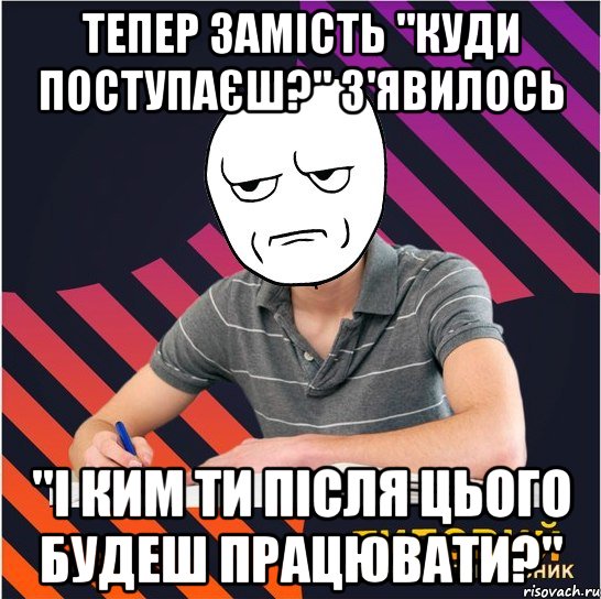 тепер замість "куди поступаєш?" з'явилось "і ким ти після цього будеш працювати?", Мем Типовий одинадцятикласник