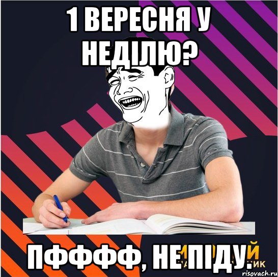 1 вересня у неділю? пфффф, не піду.