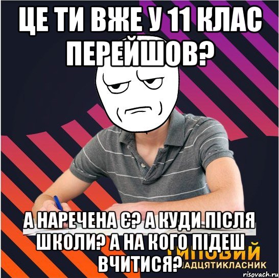 це ти вже у 11 клас перейшов? а наречена є? а куди після школи? а на кого підеш вчитися?, Мем Типовий одинадцятикласник