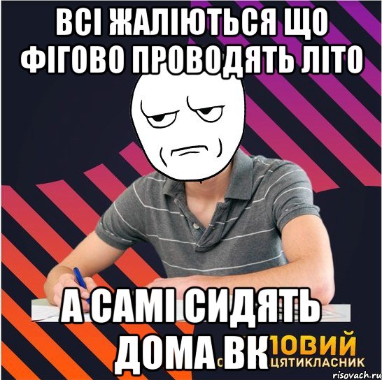 всі жаліються що фігово проводять літо а самі сидять дома вк, Мем Типовий одинадцятикласник