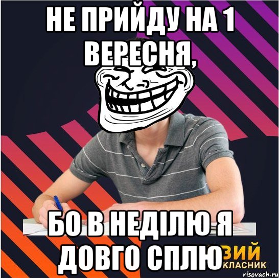 не прийду на 1 вересня, бо в неділю я довго сплю