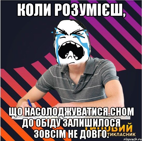 коли розумієш, що насолоджуватися сном до обіду залишилося зовсім не довго.