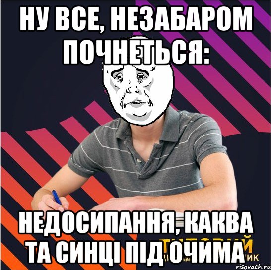 ну все, незабаром почнеться: недосипання, каква та синці під очима, Мем Типовий одинадцятикласник