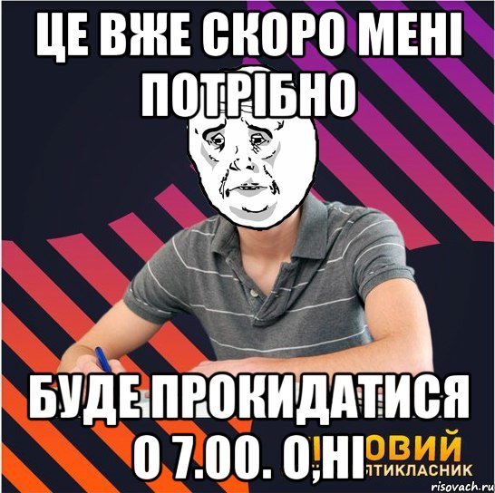 це вже скоро мені потрібно буде прокидатися о 7.00. о,ні, Мем Типовий одинадцятикласник