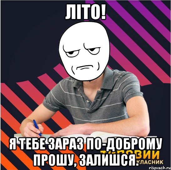 літо! я тебе зараз по-доброму прошу, залишся., Мем Типовий одинадцятикласник