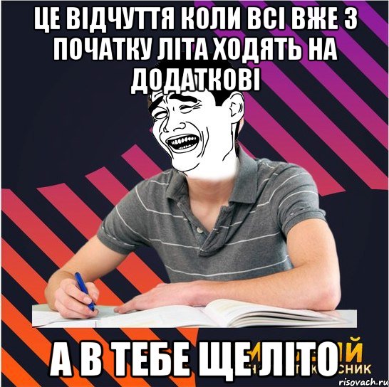 це відчуття коли всі вже з початку літа ходять на додаткові а в тебе ще літо, Мем Типовий одинадцятикласник