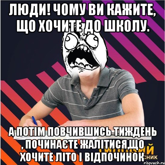 люди! чому ви кажите, що хочите до школу. а потім повчившись тиждень , починаєте жалітися,що хочите літо і відпочинок, Мем Типовий одинадцятикласник