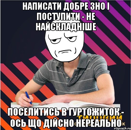 написати добре зно і поступити - не найскладніше поселитись в гуртожиток - ось що дійсно нереально, Мем Типовий одинадцятикласник