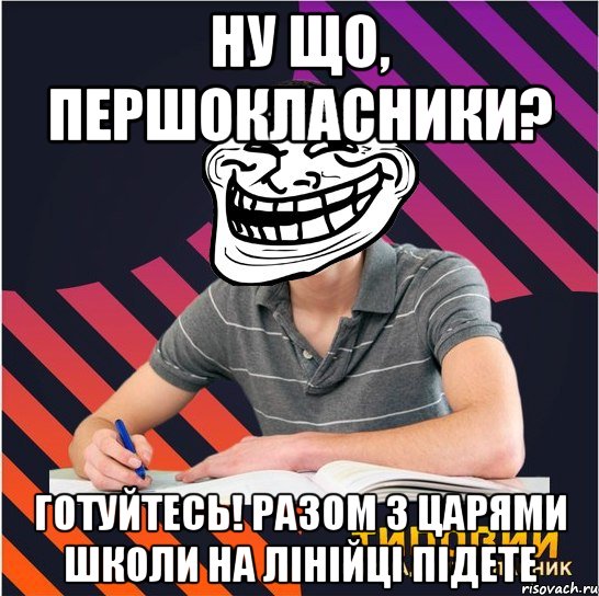 ну що, першокласники? готуйтесь! разом з царями школи на лінійці підете, Мем Типовий одинадцятикласник