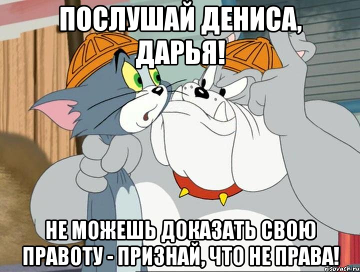 послушай дениса, дарья! не можешь доказать свою правоту - признай, что не права!, Мем том и джерри