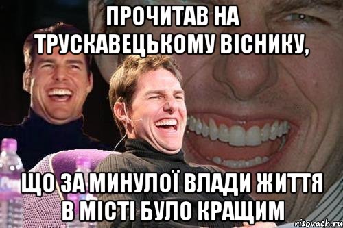 прочитав на трускавецькому віснику, що за минулої влади життя в місті було кращим, Мем том круз