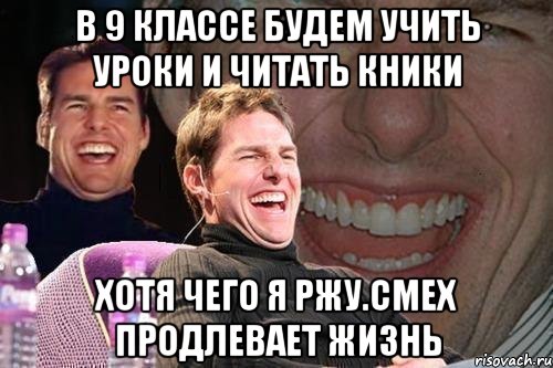 в 9 классе будем учить уроки и читать кники хотя чего я ржу.смех продлевает жизнь, Мем том круз