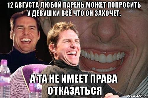 12 августа любой парень может попросить у девушки всё что он захочет, а та не имеет права отказаться, Мем том круз