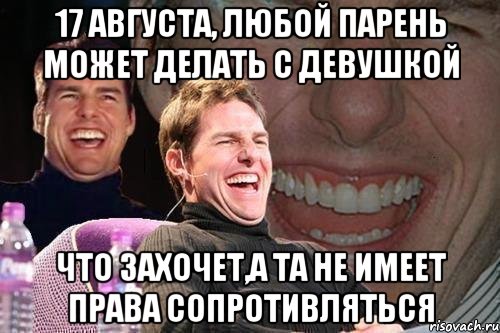 17 августа, любой парень может делать с девушкой что захочет,а та не имеет права сопротивляться, Мем том круз