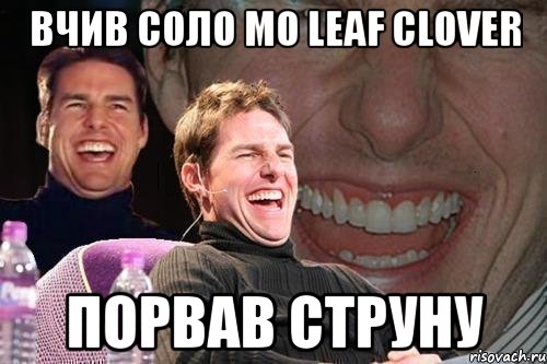 вчив соло mo leaf clover порвав струну, Мем том круз