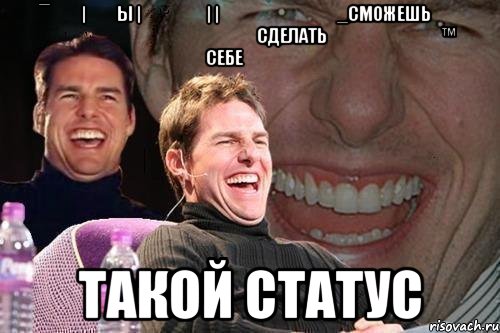 ¯̿ ̿|̿ ̿ы |̶ ̶ ̶ ̶| |̶͇̿ ̶͇̿ ͇̿_сможешь                    сделать         ™              себе                  такой статус, Мем том круз