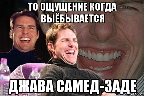 то ощущение когда выёбывается джава самед-заде, Мем том круз