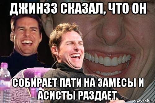 джин33 сказал, что он собирает пати на замесы и асисты раздает, Мем том круз