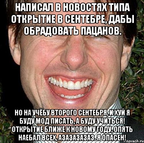 написал в новостях типа открытие в сентебре, дабы обрадовать пацанов. но на учёбу второго сентебря, и хуй я буду мод писать, а буду учиться! открытие ближе к новому году, опять наебал всех, азазазазаз. я опасен!, Мем Том Круз