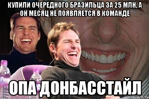 купили очередного бразильца за 25 млн, а он месяц не появляется в команде опа донбасстайл, Мем том круз