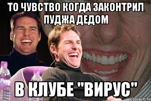 то чувство когда законтрил пуджа дедом в клубе "вирус", Мем том круз