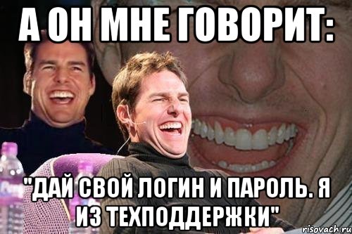 а он мне говорит: "дай свой логин и пароль. я из техподдержки", Мем том круз