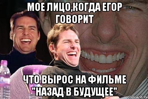 мое лицо,когда егор говорит что вырос на фильме "назад в будущее", Мем том круз