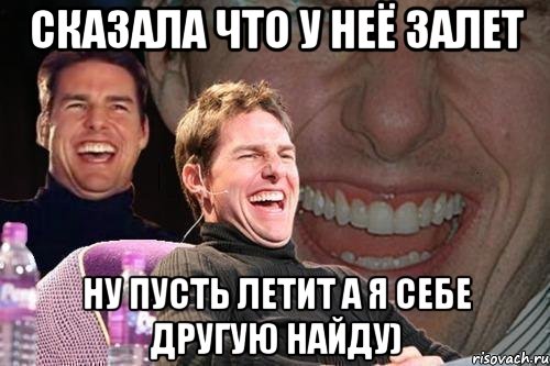 сказала что у неё залет ну пусть летит а я себе другую найду), Мем том круз