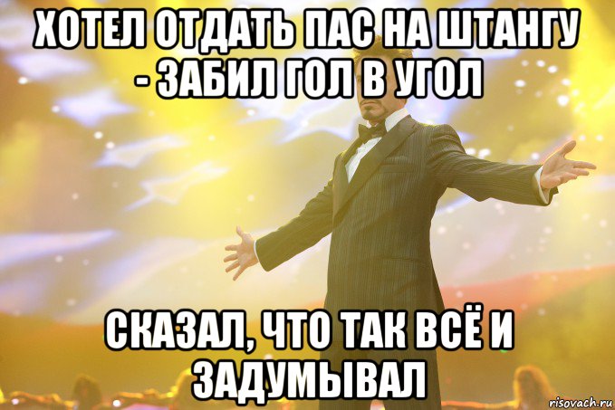 хотел отдать пас на штангу - забил гол в угол сказал, что так всё и задумывал, Мем Тони Старк (Роберт Дауни младший)