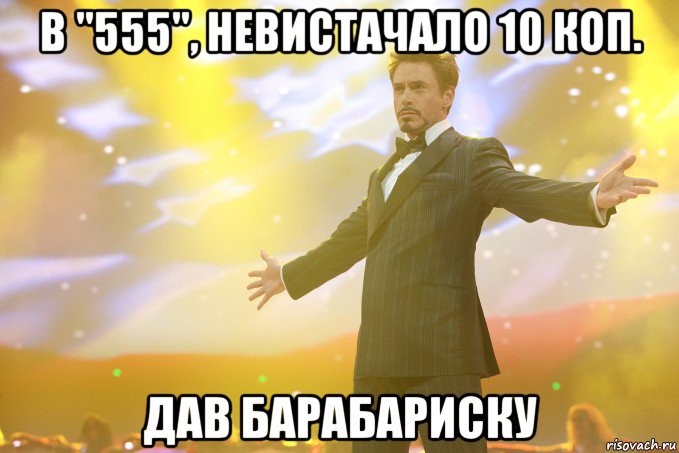 в "555", невистачало 10 коп. дав барабариску, Мем Тони Старк (Роберт Дауни младший)