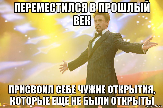 переместился в прошлый век присвоил себе чужие открытия, которые еще не были открыты, Мем Тони Старк (Роберт Дауни младший)