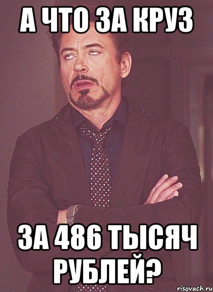 а что за круз за 486 тысяч рублей?, Мем твое выражение лица